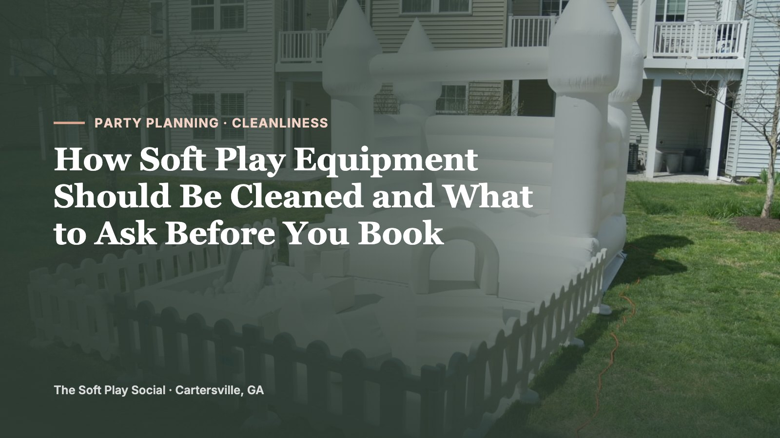 How Soft Play Equipment Should Be Cleaned and What to Ask Before You Book